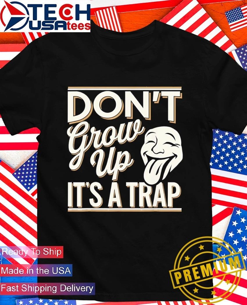 Dont grow up its a trap shirt Unisex T-shirt, Sweatshirt, Hoodie, Long Sleeve Tee - T-Shirt, Sweatshirt, Hoodie