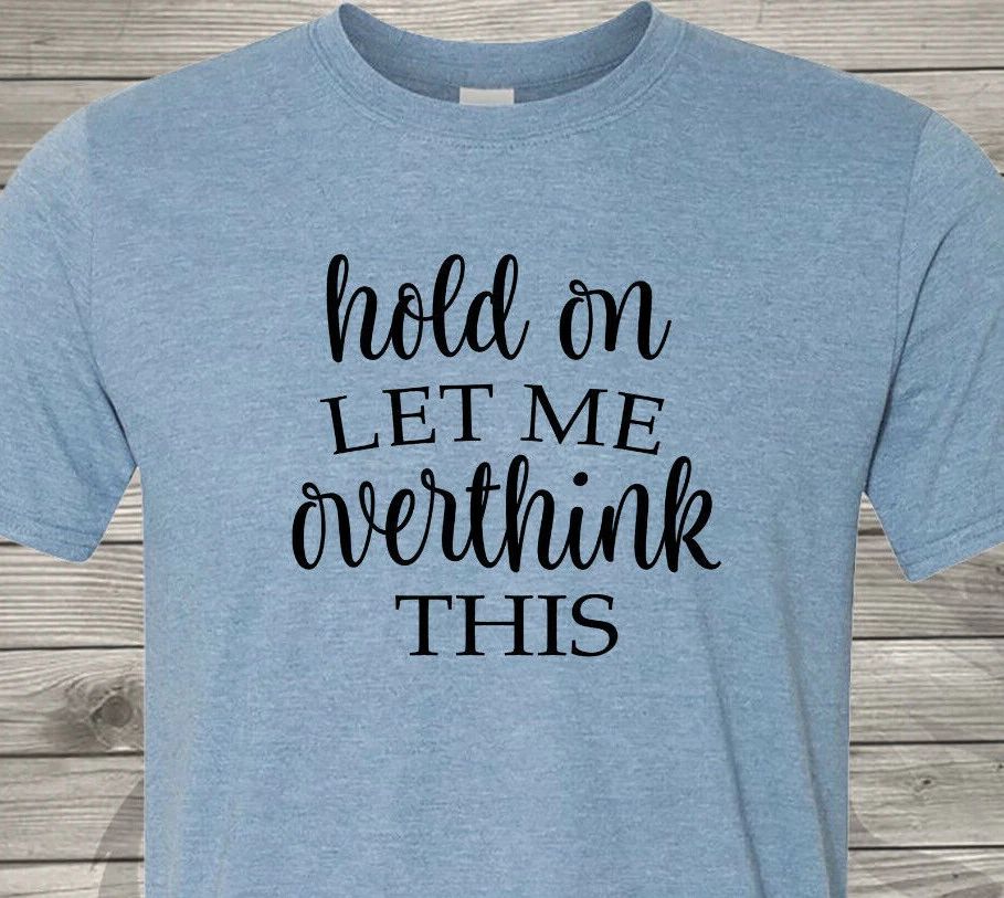 Hold On and Let Me Overthink This - Perfect Christmas Gift - Free Shipping in US Unisex T-shirt, Sweatshirt, Hoodie, Long Sleeve Tee - T-Shirt, Sweatshirt, Hoodie