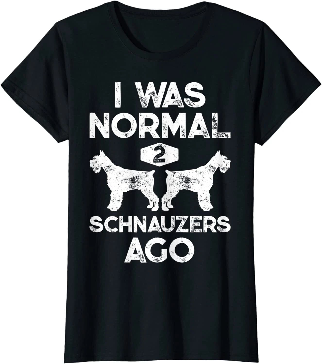 I Was Normal 2 Schnauzers Ago Funny Dog Lover Gift Ladies' Crewneck T-Shirt Unisex T-shirt, Sweatshirt, Hoodie, Long Sleeve Tee - T-Shirt, Sweatshirt, Hoodie