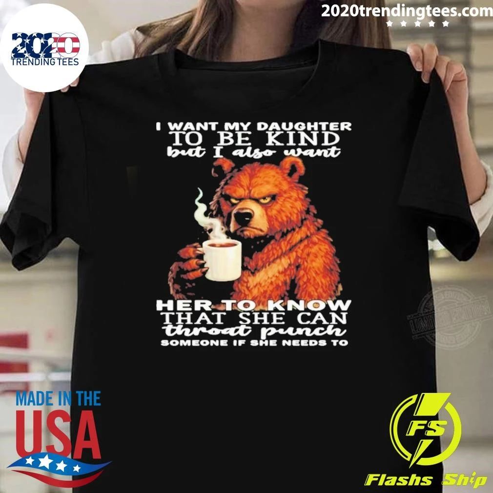 Bear I Want My Daughter To Be Kind But I Also Want Her To Know That She Can Throat Punch Someone If She Needs To Shirt - T-Shirt, Sweatshirt, Hoodie