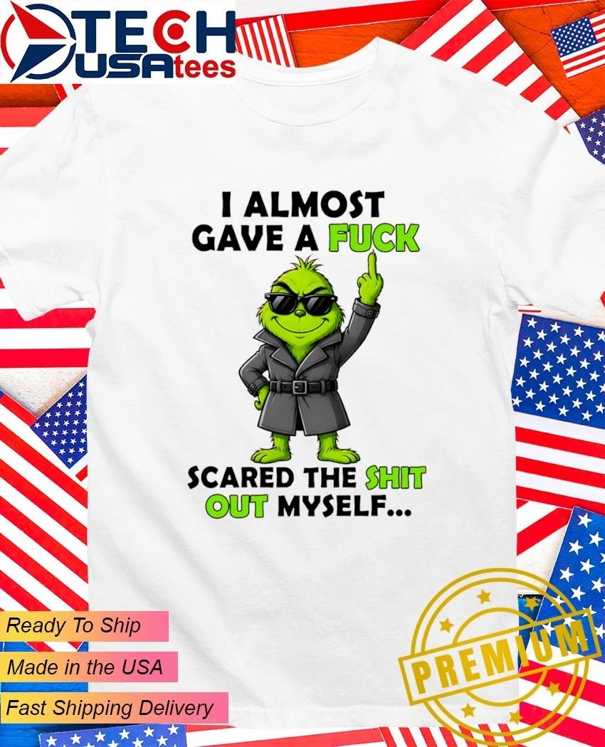 Grinch I almost gave a fck scared the shit out myself shirt Unisex T-shirt, Sweatshirt, Hoodie, Long Sleeve Tee - T-Shirt, Sweatshirt, Hoodie