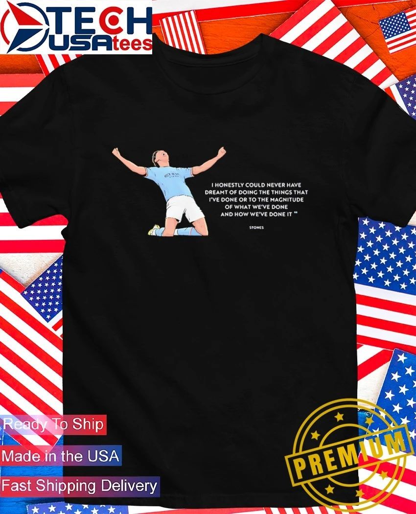 John Stones Manchester City I honestly could never have dreamt of doing the things that Ive done shirt - T-Shirt, Sweatshirt, Hoodie