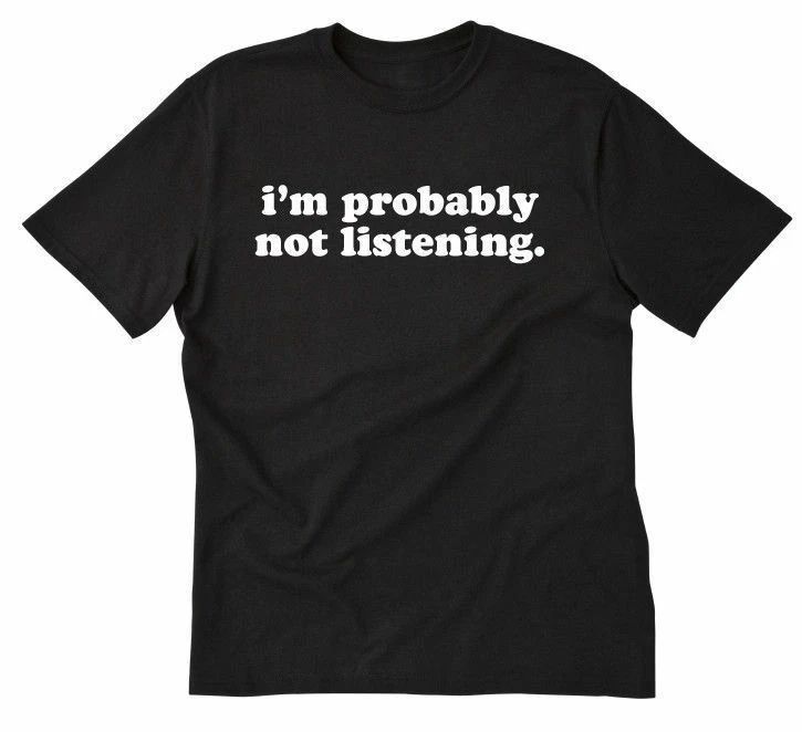 I'm Probably Not Listening T-shirt Funny Attitude Tee Shirt Sarcastic Unisex T-shirt, Sweatshirt, Hoodie, Long Sleeve Tee - T-Shirt, Sweatshirt, Hoodie