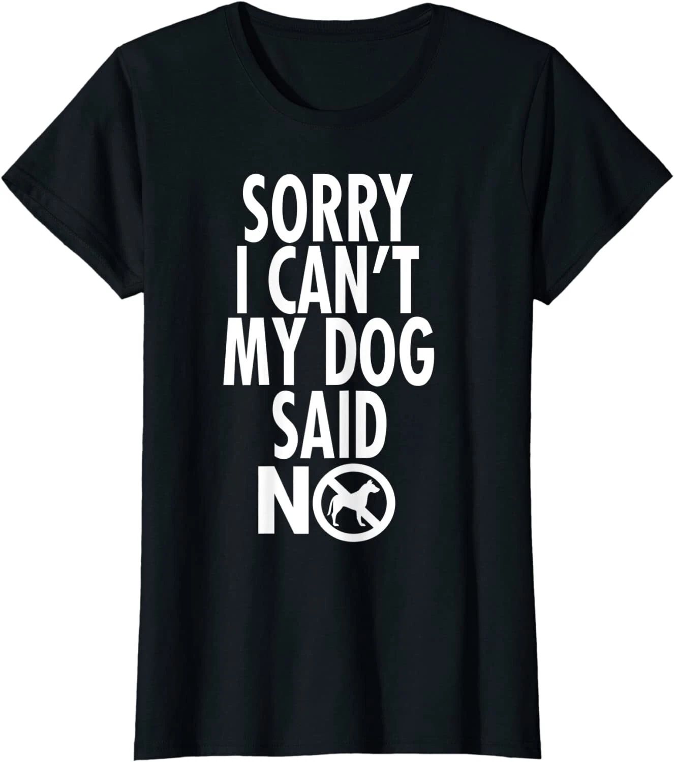 Dog Lover Funny Gift Sorry I Can't My Dog Said No Ladies' Crewneck T-Shirt Unisex T-shirt, Sweatshirt, Hoodie, Long Sleeve Tee - T-Shirt, Sweatshirt, Hoodie