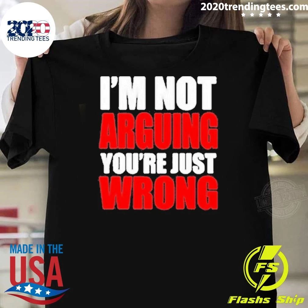Im Not Arguing Youre Just Wrong Shirt Unisex T-shirt, Sweatshirt, Hoodie, Long Sleeve Tee - T-Shirt, Sweatshirt, Hoodie