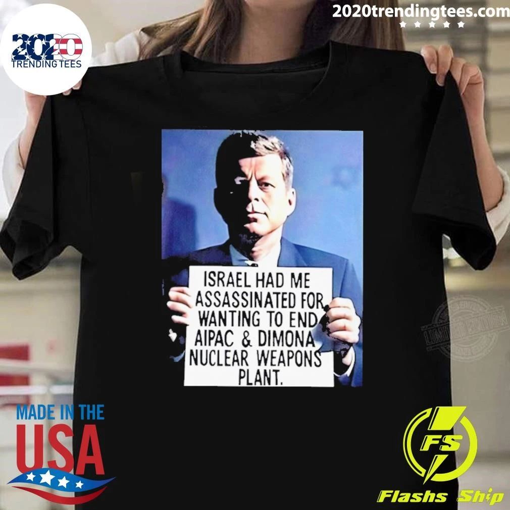 John F. Kennedy Israel Had Me Assassinated For Wanting To End Aipac & Dimona Nuclear Weapons Plant Shirt - T-Shirt, Sweatshirt, Hoodie