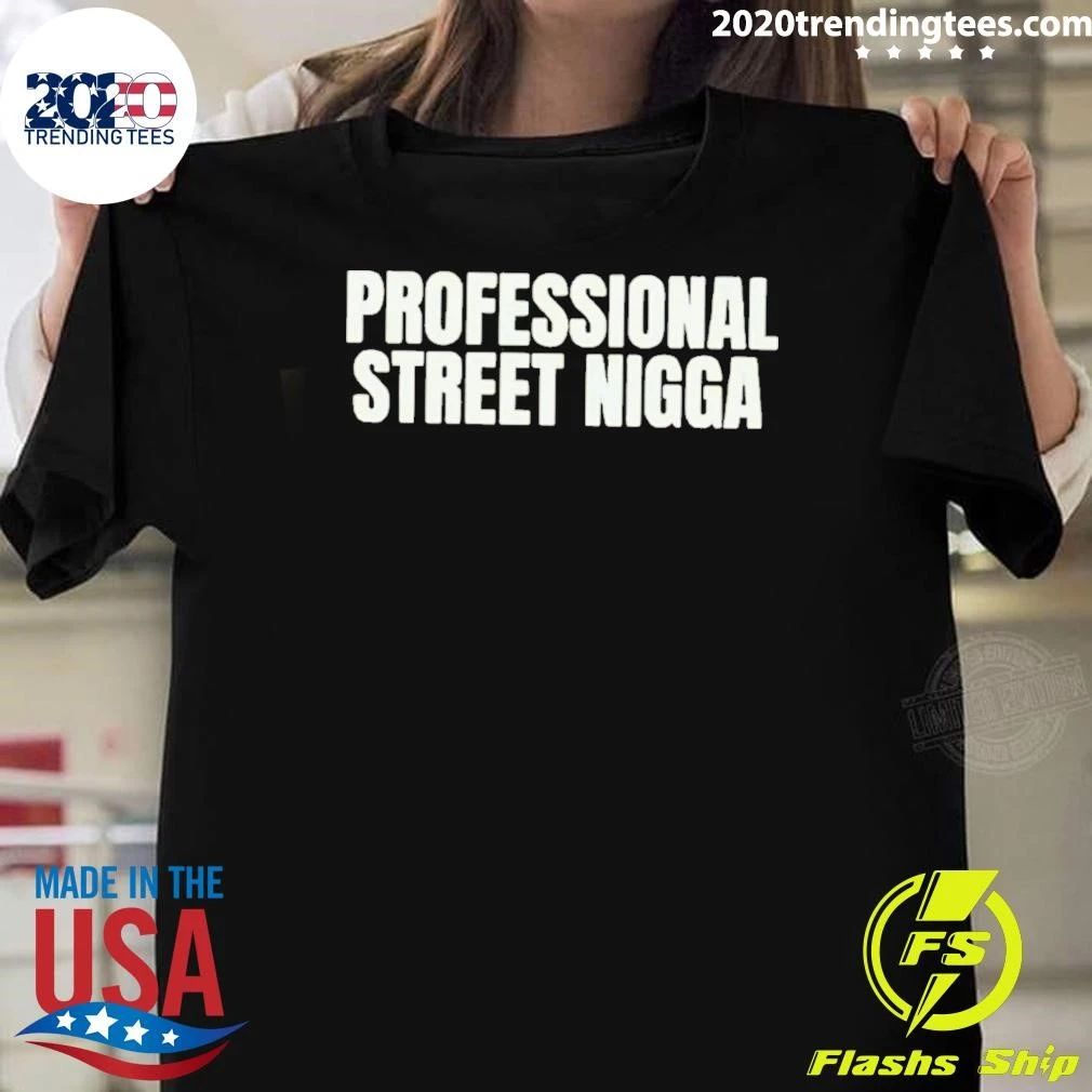Professional Street Nigga Shirt Unisex T-shirt, Sweatshirt, Hoodie, Long Sleeve Tee - T-Shirt, Sweatshirt, Hoodie