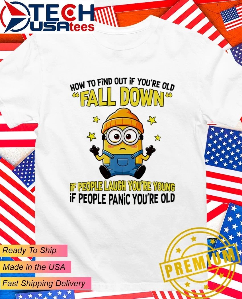 Minion how to find out if youre old fall down if people laugh youre young if people panic youre old shirt - T-Shirt, Sweatshirt, Hoodie