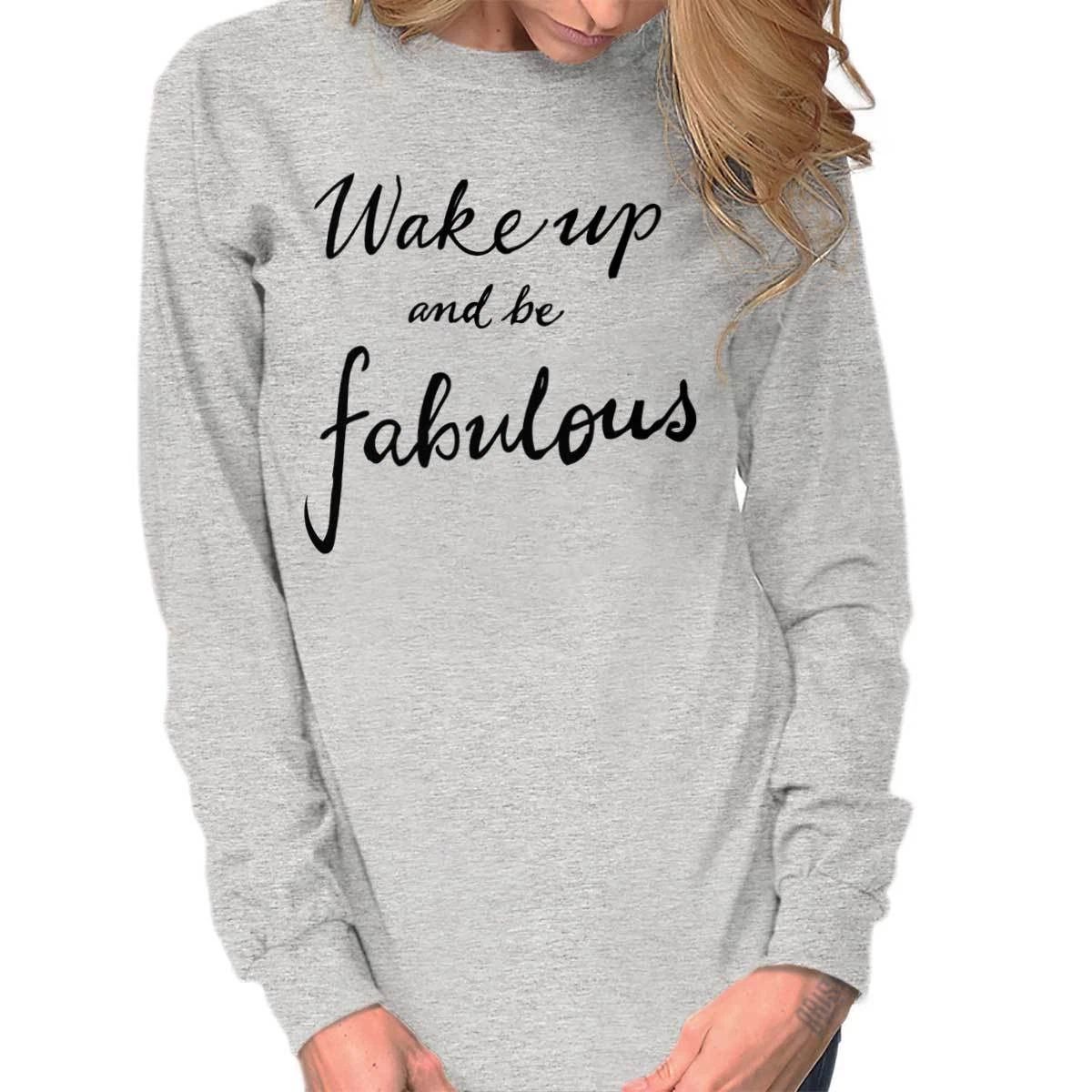Wake Up And Be Fabulous Cute Inspiring Gift Long Sleeve Tshirt Tee for Women Unisex T-shirt, Sweatshirt, Hoodie, Long Sleeve Tee - T-Shirt, Sweatshirt, Hoodie