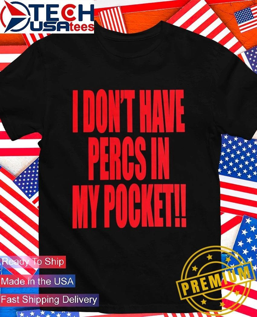 I dont have percs in my pocket shirt Unisex T-shirt, Sweatshirt, Hoodie, Long Sleeve Tee - T-Shirt, Sweatshirt, Hoodie