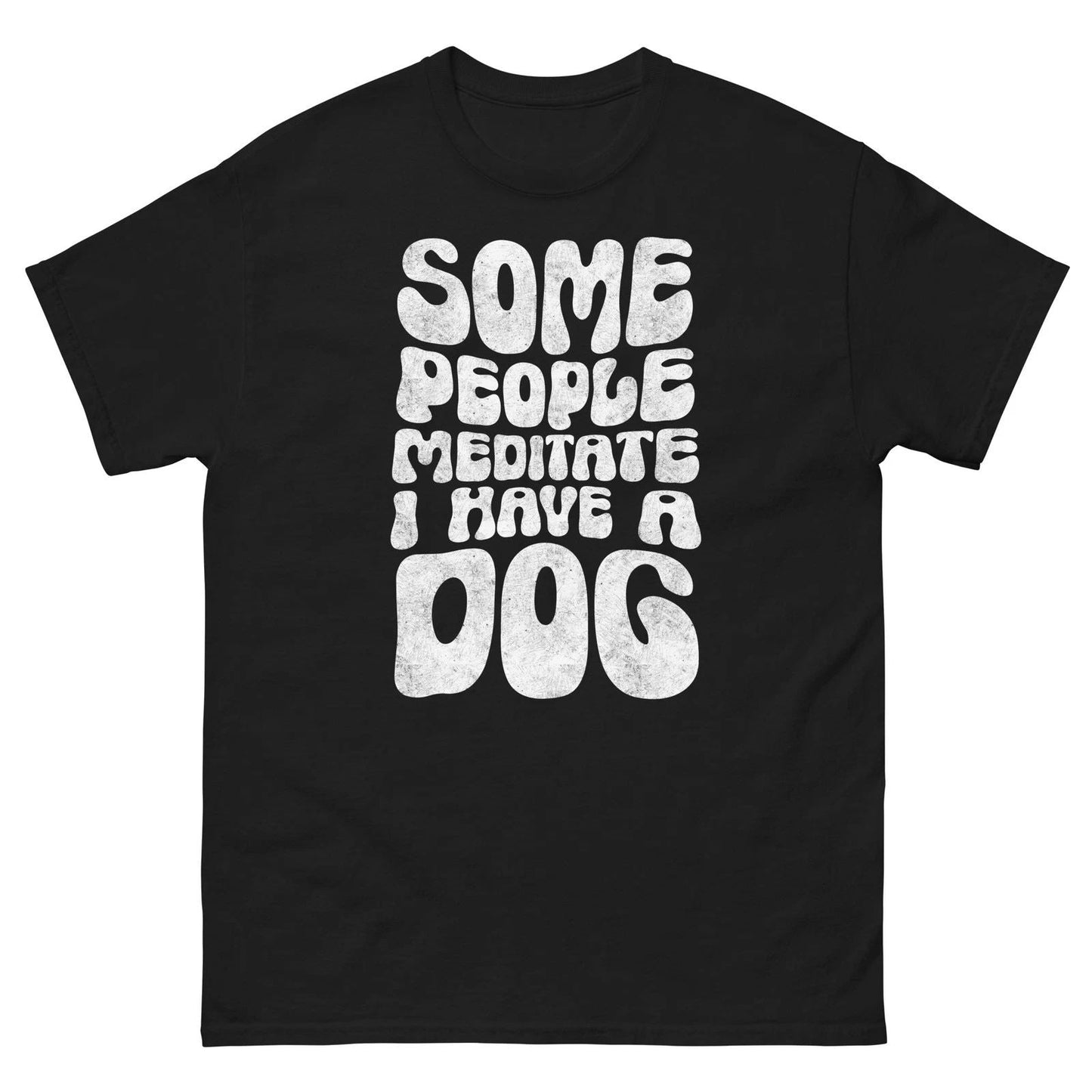 Some People Meditate I Have A Dog Shirt Funny Dog Lover Tee Unisex T-shirt, Sweatshirt, Hoodie, Long Sleeve Tee - T-Shirt, Sweatshirt, Hoodie