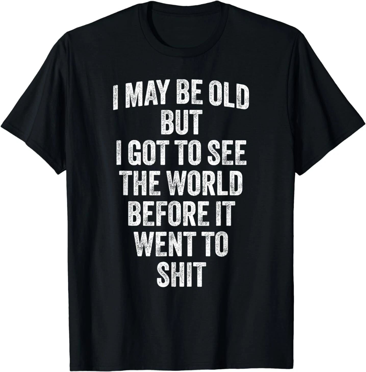 I May Be Old But I Got To See The World Before It Went To T-Shirt Unisex T-shirt, Sweatshirt, Hoodie, Long Sleeve Tee - T-Shirt, Sweatshirt, Hoodie