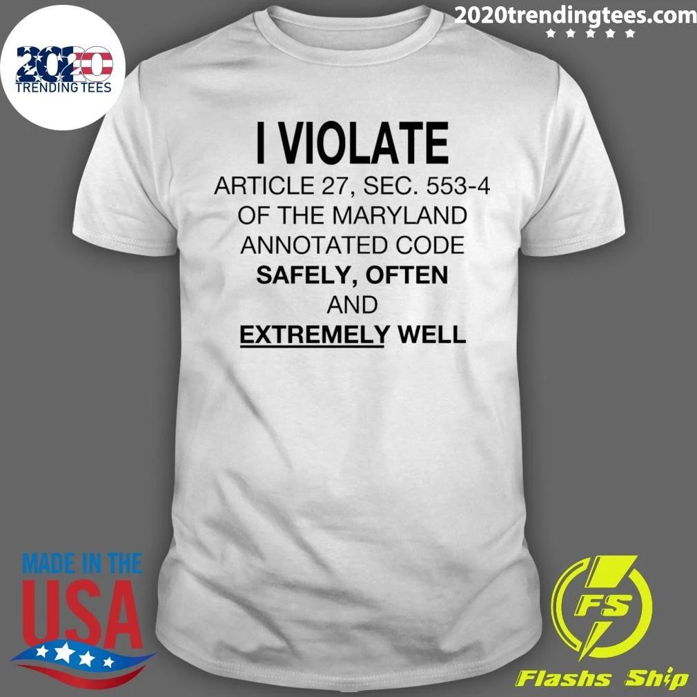 I Violate Article 27, Sec. 553.4 Of The Maryland Annotated Code Safely, Often and Extremely Well Shirt - T-Shirt, Sweatshirt, Hoodie