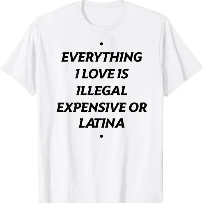 Everything I Love Is Illegal Expensive Or Latina T-Shirt Unisex T-shirt, Sweatshirt, Hoodie, Long Sleeve Tee - T-Shirt, Sweatshirt, Hoodie