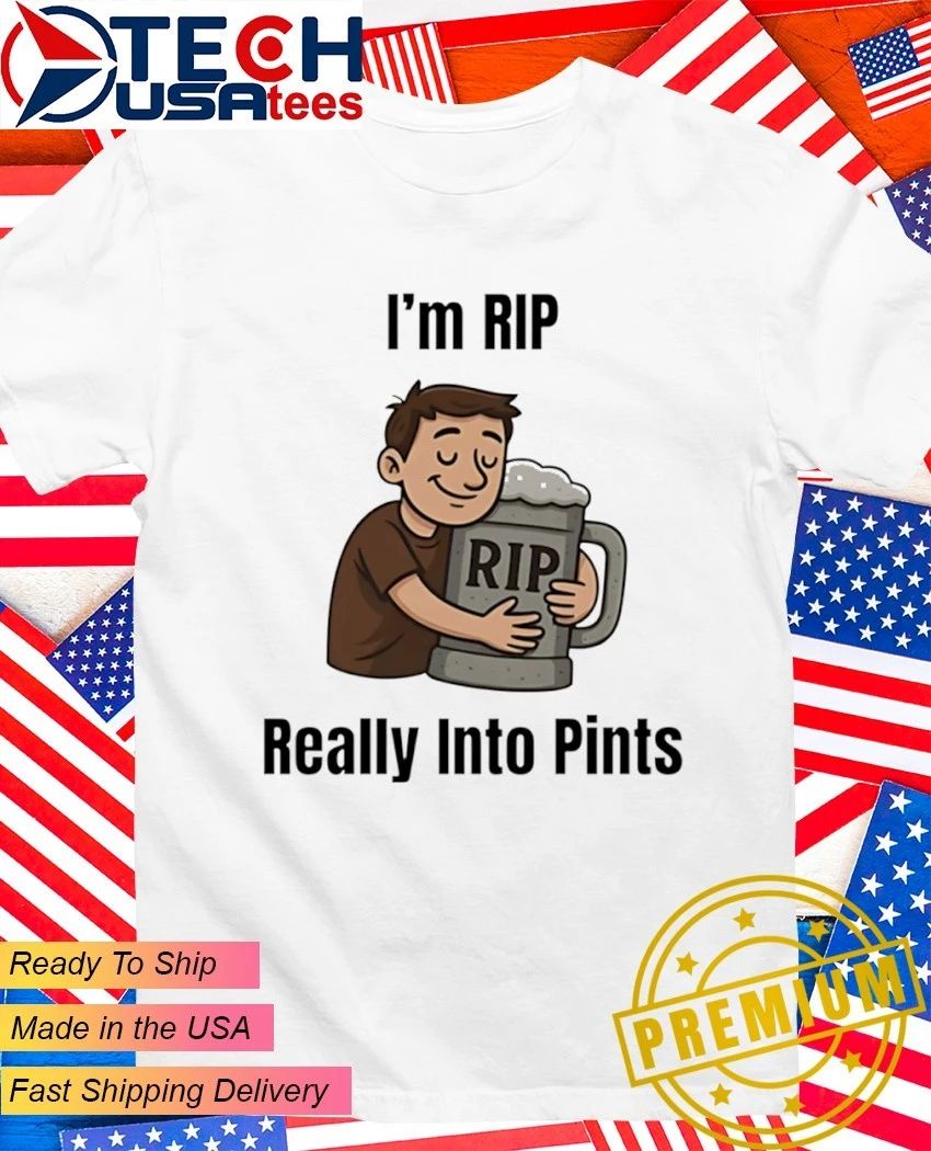 Im rip really into pints beer shirt Unisex T-shirt, Sweatshirt, Hoodie, Long Sleeve Tee - T-Shirt, Sweatshirt, Hoodie