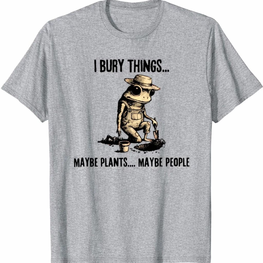 I Bury Things Maybe Plants Maybe People T-Shirt  Funny Dark Humor Gardening Gra Unisex T-shirt, Sweatshirt, Hoodie, Long Sleeve Tee - T-Shirt, Sweatshirt, Hoodie
