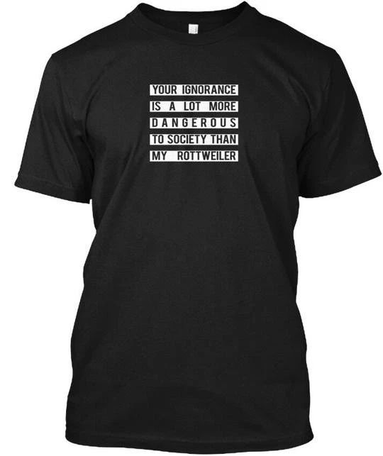 Rottweiler Owner Dog Lover Gift Your Ignorance Is A T-Shirt Made in USA S to 5XL Unisex T-shirt, Sweatshirt, Hoodie, Long Sleeve Tee - T-Shirt, Sweatshirt, Hoodie