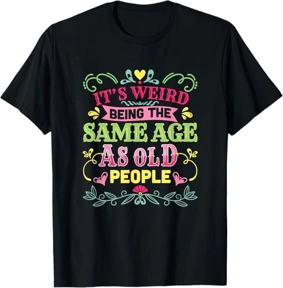 Cute Its Weird Being The Same Age As Old People Funny Best Tee T-Shirt S-3XL Unisex T-shirt, Sweatshirt, Hoodie, Long Sleeve Tee - T-Shirt, Sweatshirt, Hoodie