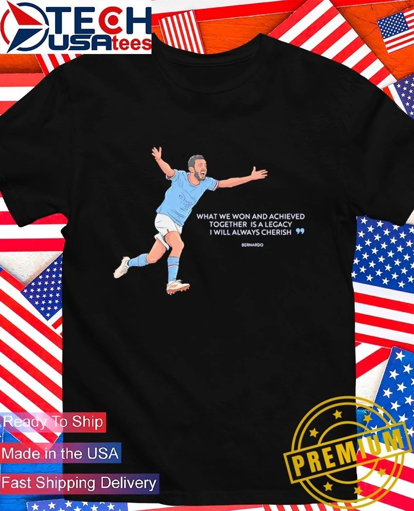 Bernardo Silva Manchester City what we won and achieved together is a legacy I will always cherish shirt - T-Shirt, Sweatshirt, Hoodie
