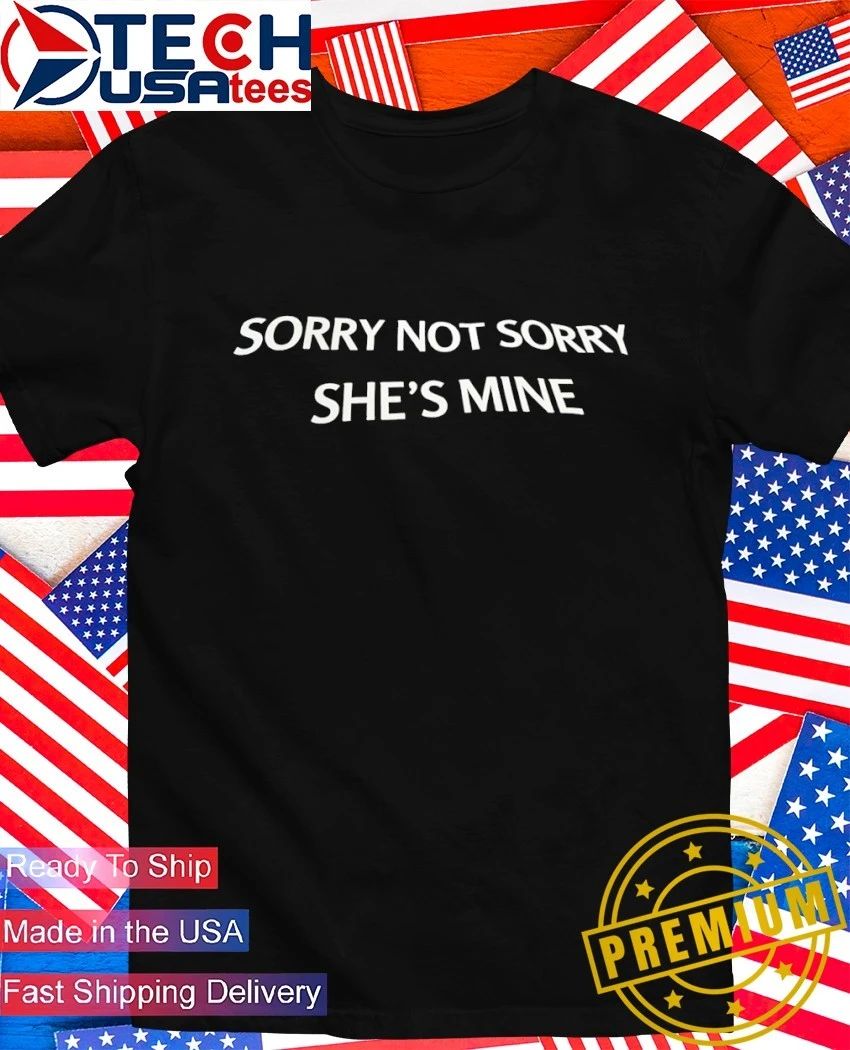 Sorry not sorry shes mine shirt Unisex T-shirt, Sweatshirt, Hoodie, Long Sleeve Tee - T-Shirt, Sweatshirt, Hoodie