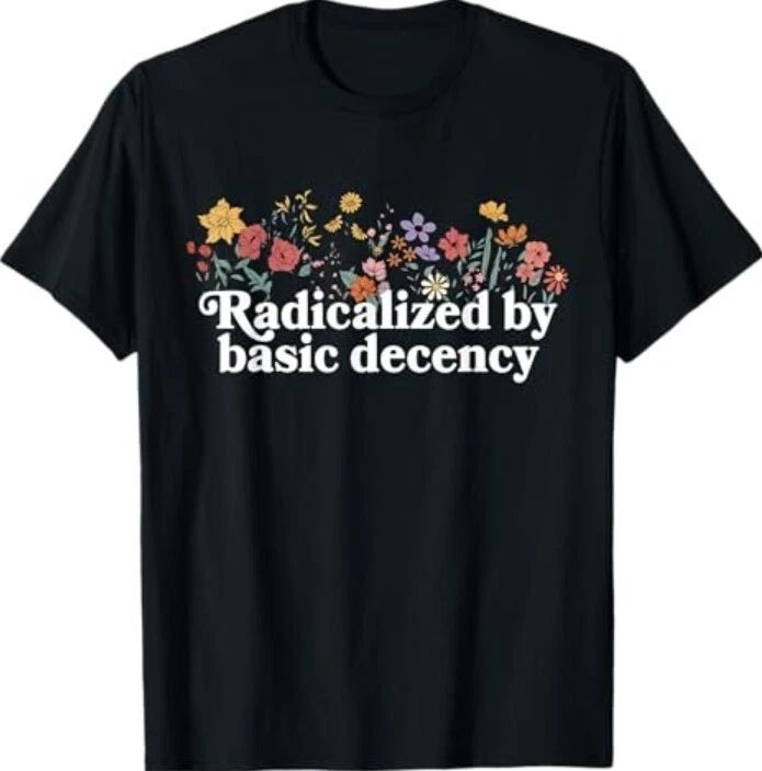 Women Floral Radicalized By Basic Decency Funny Democracy T-Shirt Unisex T-shirt, Sweatshirt, Hoodie, Long Sleeve Tee - T-Shirt, Sweatshirt, Hoodie