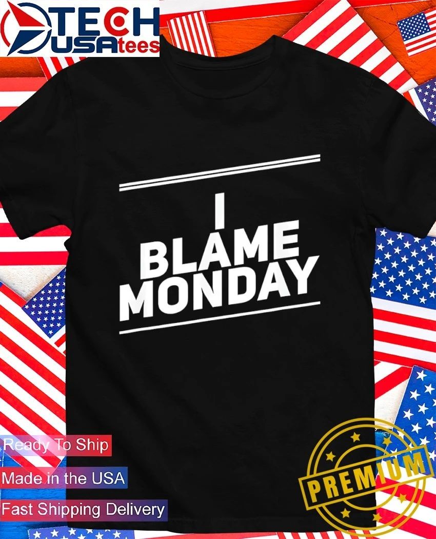 I blame monday shirt Unisex T-shirt, Sweatshirt, Hoodie, Long Sleeve Tee - T-Shirt, Sweatshirt, Hoodie