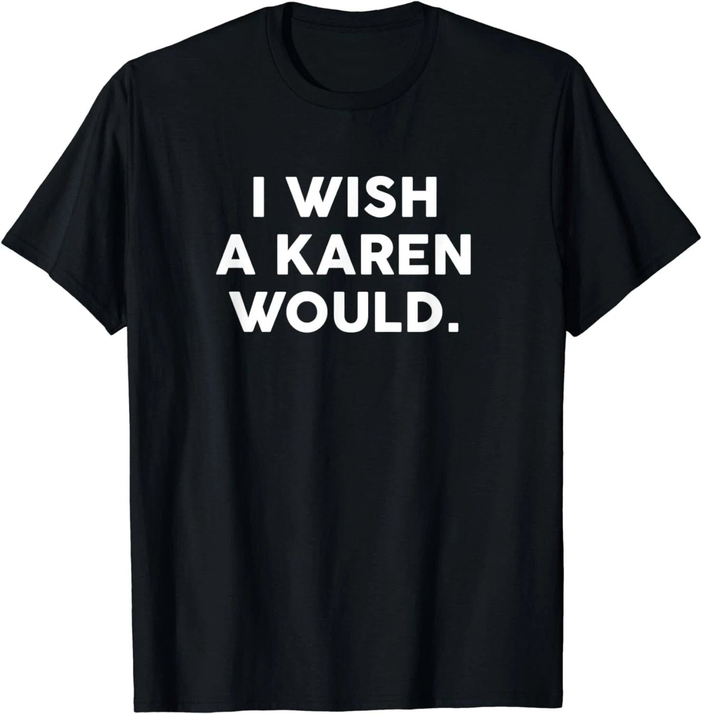 NEW LIMITED I Wish A Karen Would Funny Phrase Humor Gift T-Shirt - MADE IN USA Unisex T-shirt, Sweatshirt, Hoodie, Long Sleeve Tee - T-Shirt, Sweatshirt, Hoodie