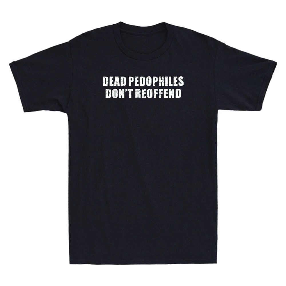 Dead Pedophiles Don't Reoffend Funny Saying Quote Vintage Men's T-Shirt Gift Tee Unisex T-shirt, Sweatshirt, Hoodie, Long Sleeve Tee - T-Shirt, Sweatshirt, Hoodie