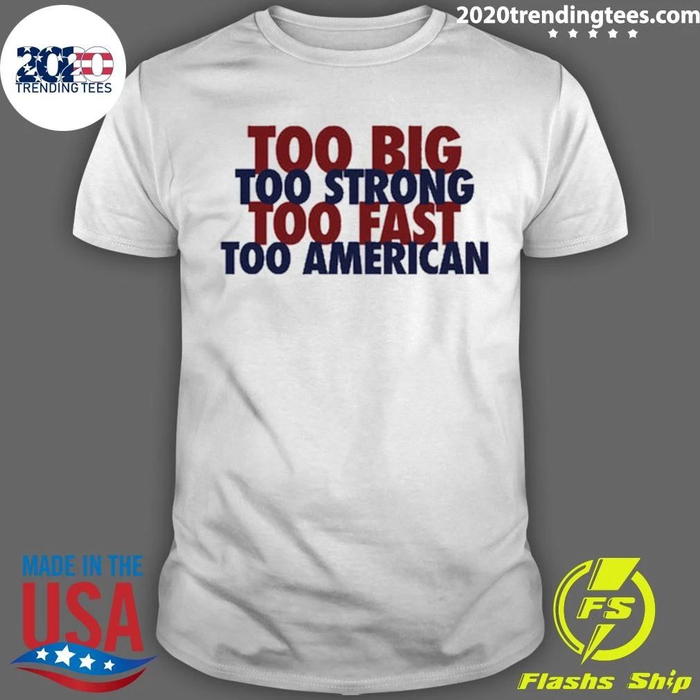 Too Big Too Strong Too Fast Too American Shirt Unisex T-shirt, Sweatshirt, Hoodie, Long Sleeve Tee - T-Shirt, Sweatshirt, Hoodie