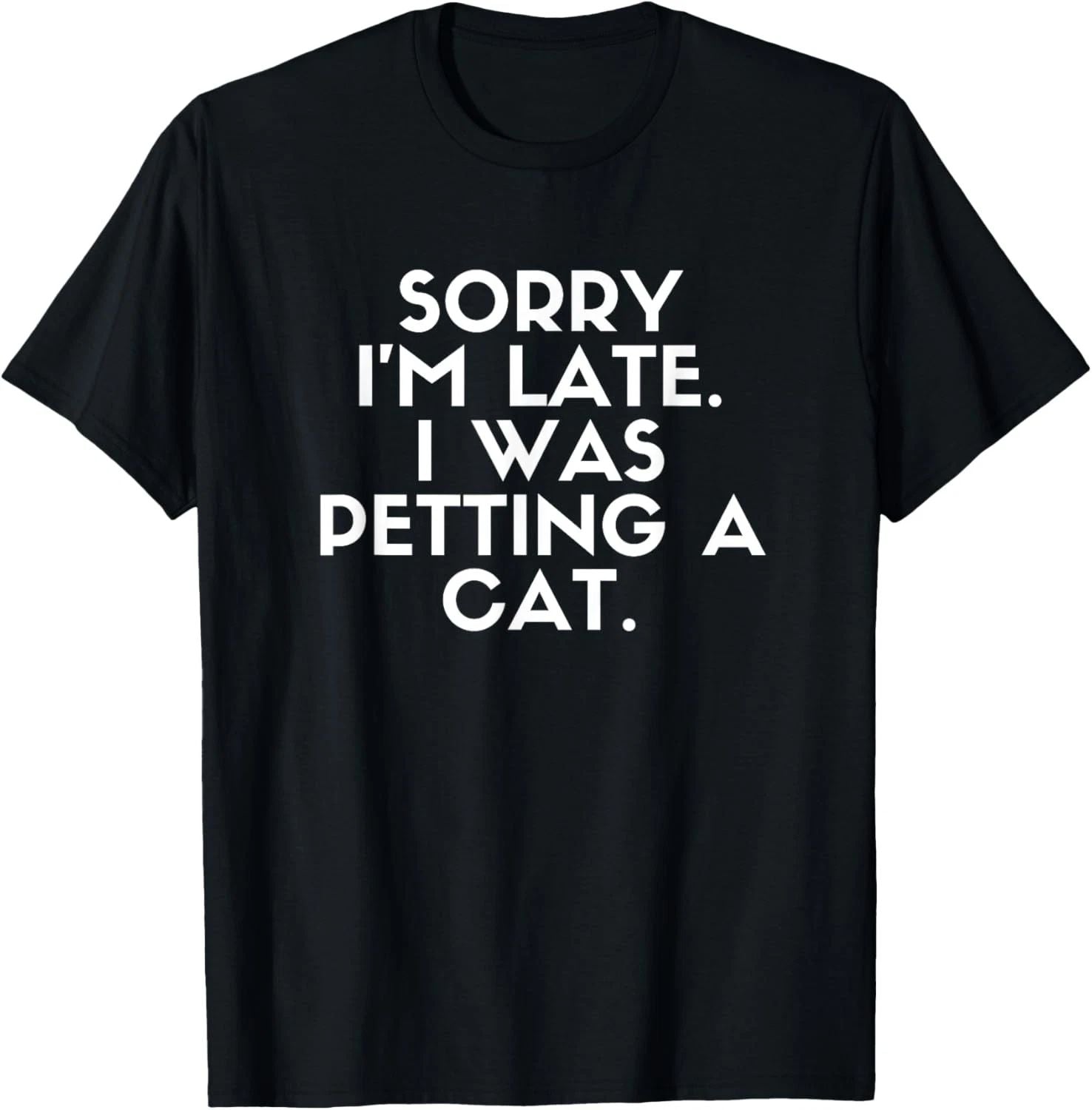 Sorry I'm Late I Was Petting A Cat. Cat Lover Funny Saying T-Shirt Unisex T-shirt, Sweatshirt, Hoodie, Long Sleeve Tee - T-Shirt, Sweatshirt, Hoodie