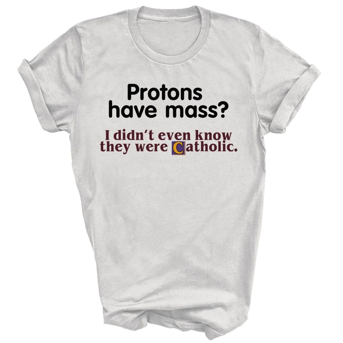 Protons Have Mass I Didn't Know They Catholic Unisex Shirt Gift Unisex T-shirt, Sweatshirt, Hoodie, Long Sleeve Tee - T-Shirt, Sweatshirt, Hoodie