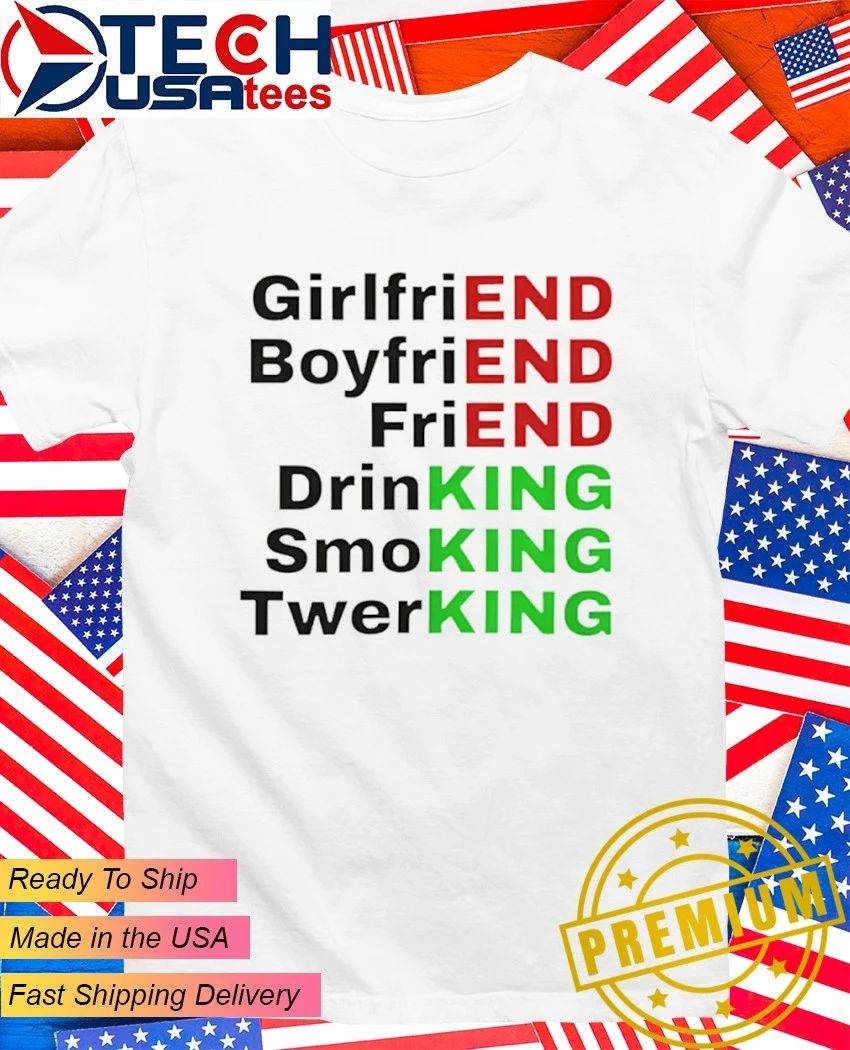 End King girlfriend boyfriend friend drinking smoking twerking shirt Unisex T-shirt, Sweatshirt, Hoodie, Long Sleeve Tee - T-Shirt, Sweatshirt, Hoodie