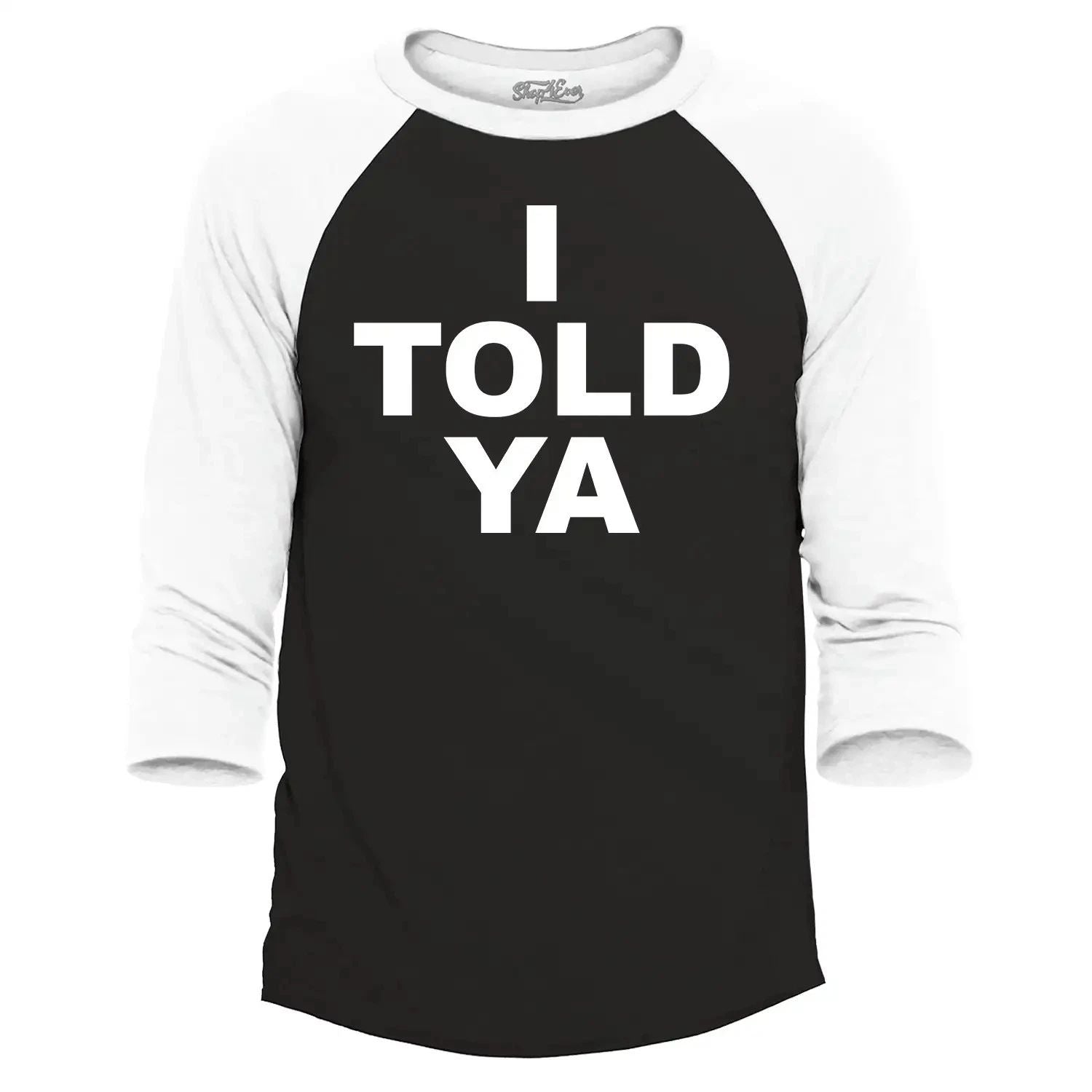 I Told Ya Funny Sarcastic Humor Raglan Baseball Trendy Celebrity Humor Shirt Unisex T-shirt, Sweatshirt, Hoodie, Long Sleeve Tee - T-Shirt, Sweatshirt, Hoodie