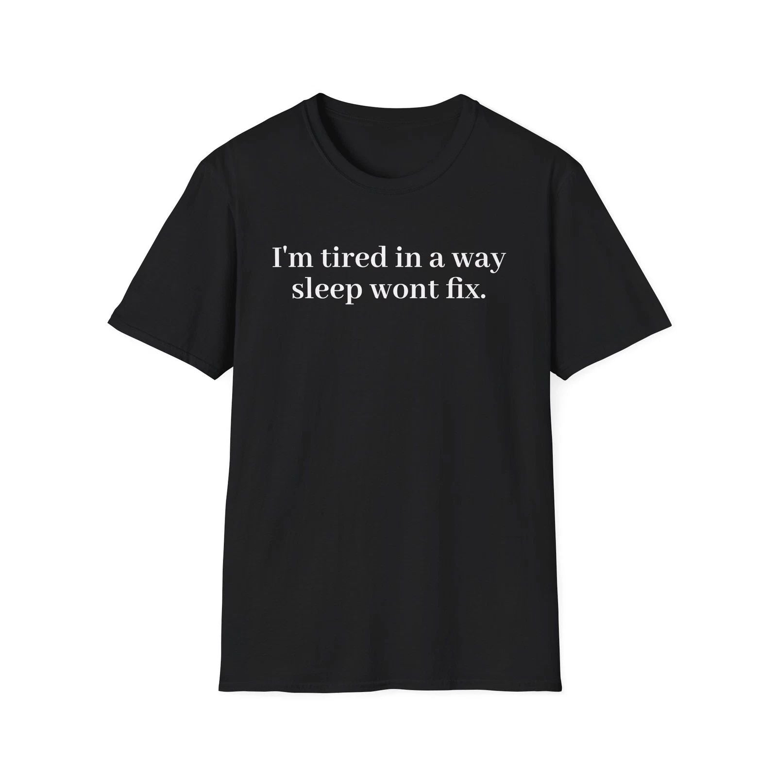 Im Tired in a Way Sleep Wont Fix Cotton Unisex Aesthetic Tee Unisex T-shirt, Sweatshirt, Hoodie, Long Sleeve Tee - T-Shirt, Sweatshirt, Hoodie