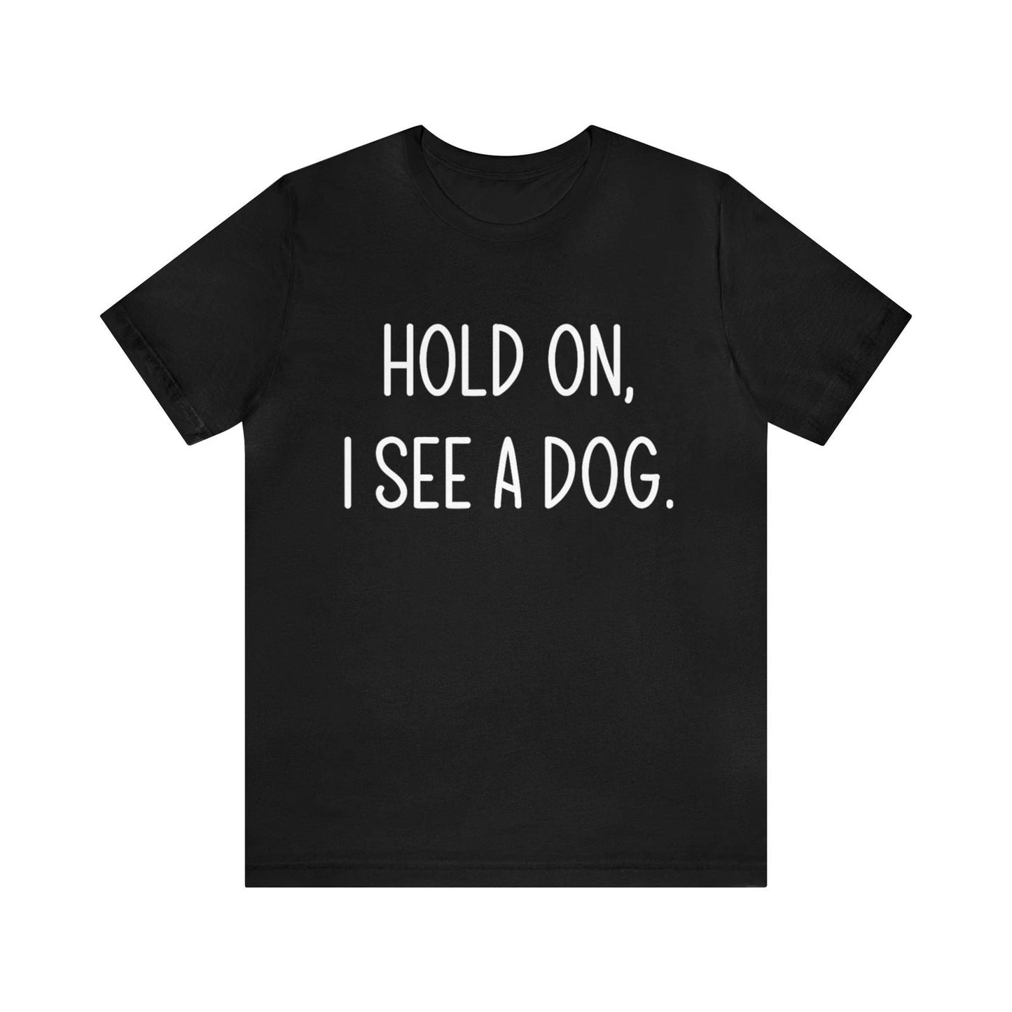 Hold On I See A Dog Dog Owner Dog Lover Animals T-shirt Unisex T-shirt, Sweatshirt, Hoodie, Long Sleeve Tee - T-Shirt, Sweatshirt, Hoodie