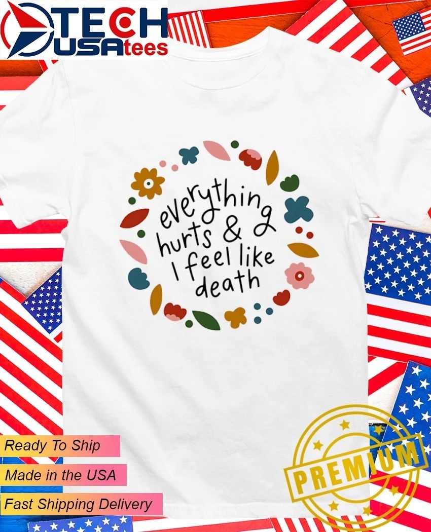 Everything hurts and I feel like death shirt Unisex T-shirt, Sweatshirt, Hoodie, Long Sleeve Tee - T-Shirt, Sweatshirt, Hoodie