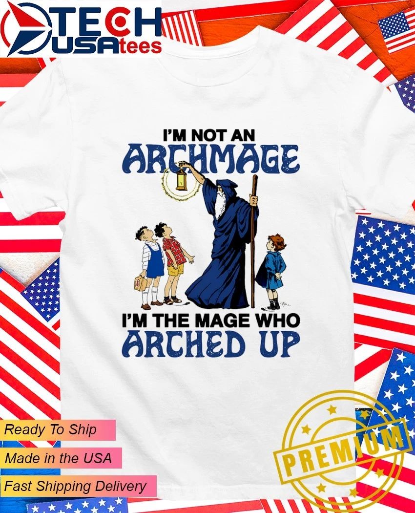 Im not an archmage Im the mage who arched up shirt Unisex T-shirt, Sweatshirt, Hoodie, Long Sleeve Tee - T-Shirt, Sweatshirt, Hoodie