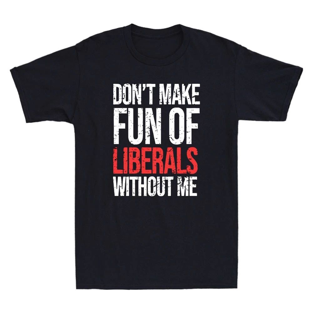 Dont Make Fun Of Liberals Without Me Funny Sarcastic Quote Vintage Men's T-Shirt Unisex T-shirt, Sweatshirt, Hoodie, Long Sleeve Tee - T-Shirt, Sweatshirt, Hoodie