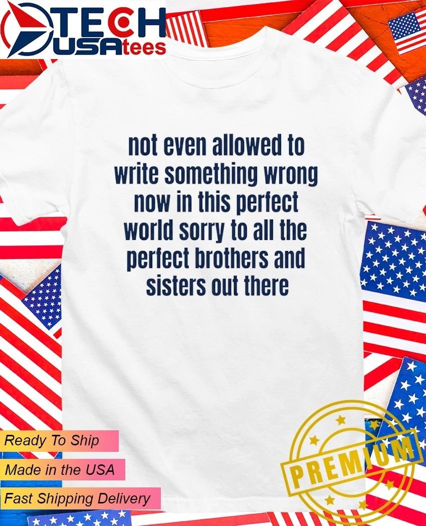 Not even allowed to write something wrong now in this perfect world shirt Unisex T-shirt, Sweatshirt, Hoodie, Long Sleeve Tee - T-Shirt, Sweatshirt, Hoodie
