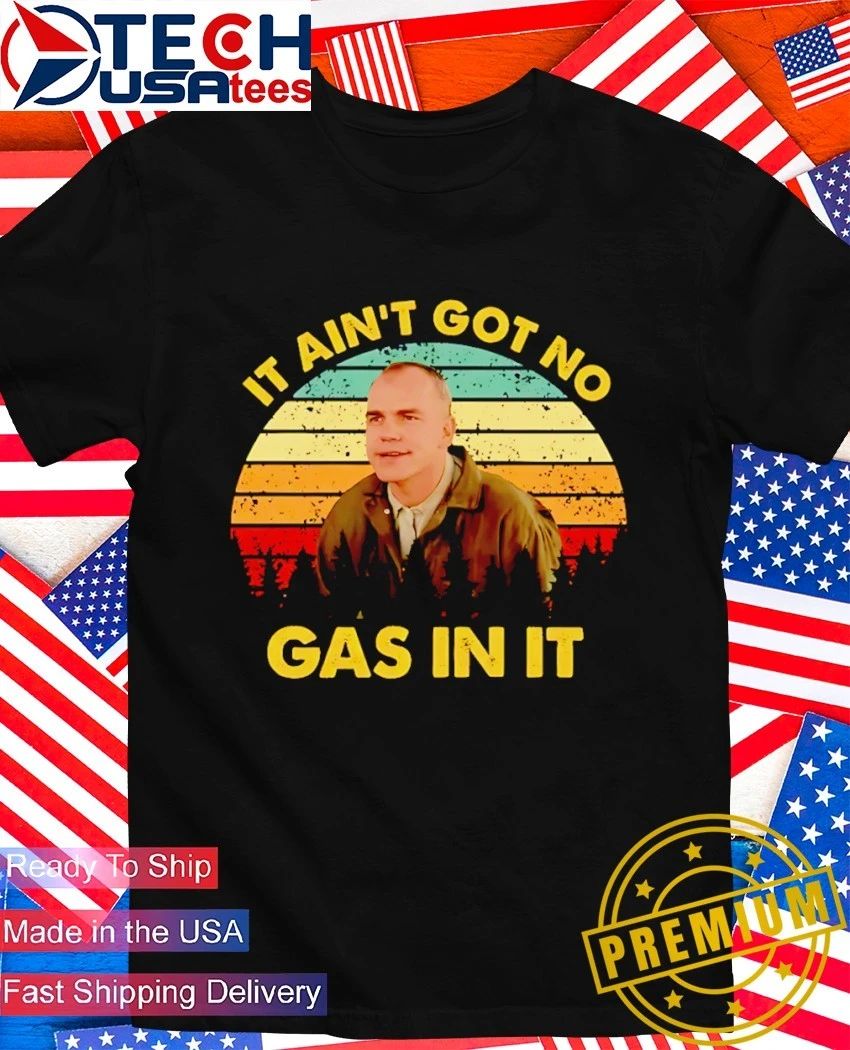 It aint got no gas in it retro shirt Unisex T-shirt, Sweatshirt, Hoodie, Long Sleeve Tee - T-Shirt, Sweatshirt, Hoodie