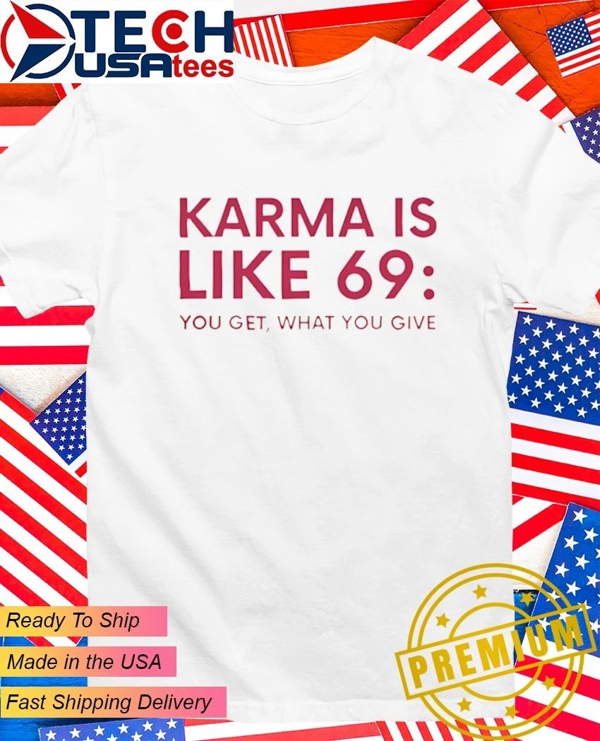 Karma is like 69 you get what you give shirt Unisex T-shirt, Sweatshirt, Hoodie, Long Sleeve Tee - T-Shirt, Sweatshirt, Hoodie