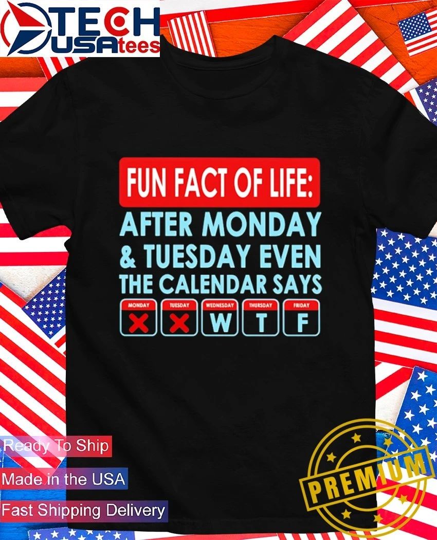 Fact of life after monday and tuesday even the calendar says shirt Unisex T-shirt, Sweatshirt, Hoodie, Long Sleeve Tee - T-Shirt, Sweatshirt, Hoodie