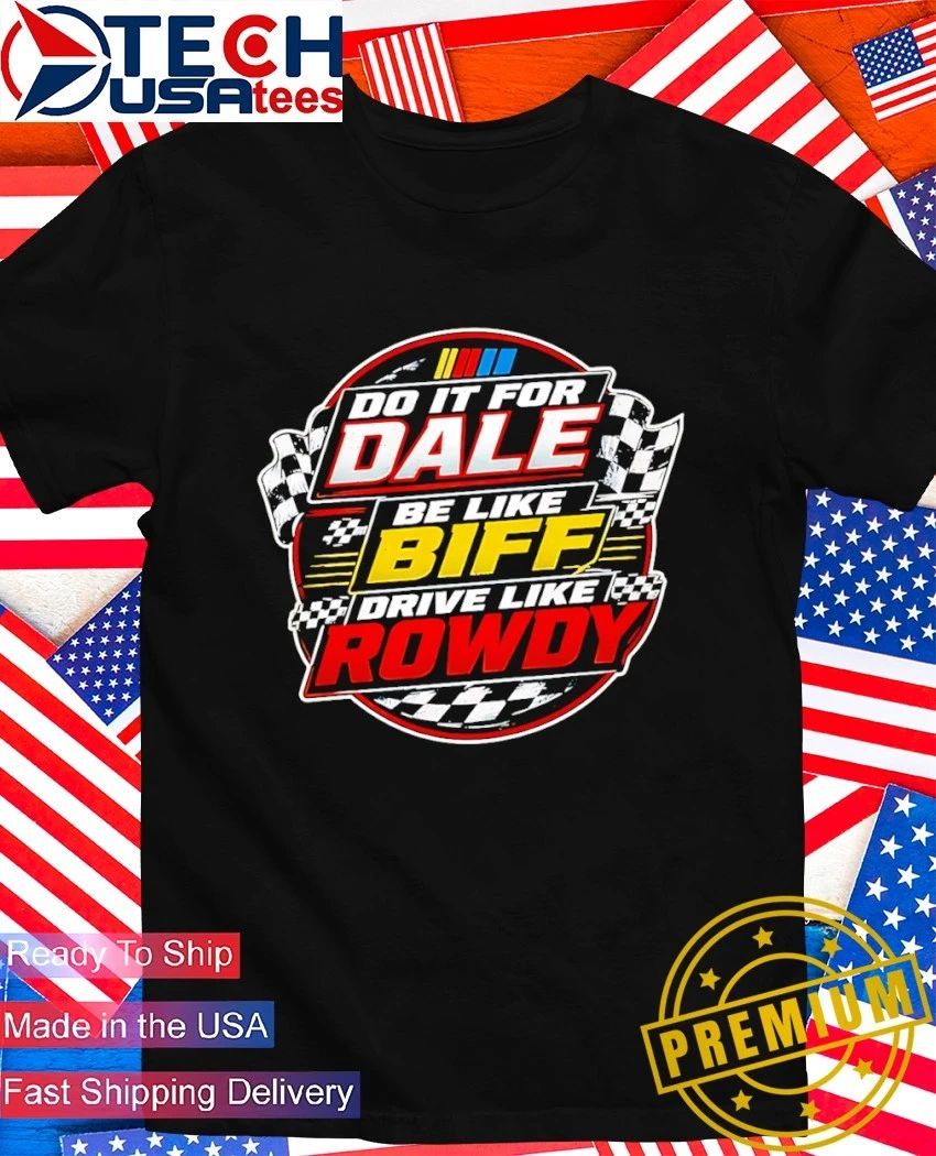 Dale Earnhardt Nascar do it for Dale be like Biff drive like Rowdy shirt Unisex T-shirt, Sweatshirt, Hoodie, Long Sleeve Tee - T-Shirt, Sweatshirt, Hoodie