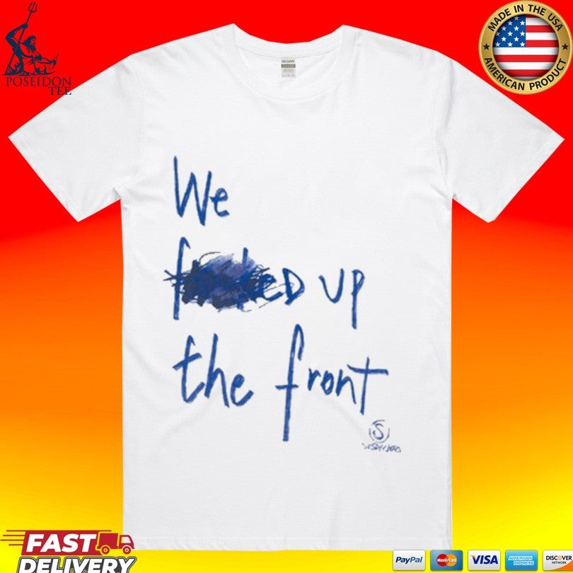 We Fd Up The Front T-shirt Unisex T-shirt, Sweatshirt, Hoodie, Long Sleeve Tee - T-Shirt, Sweatshirt, Hoodie