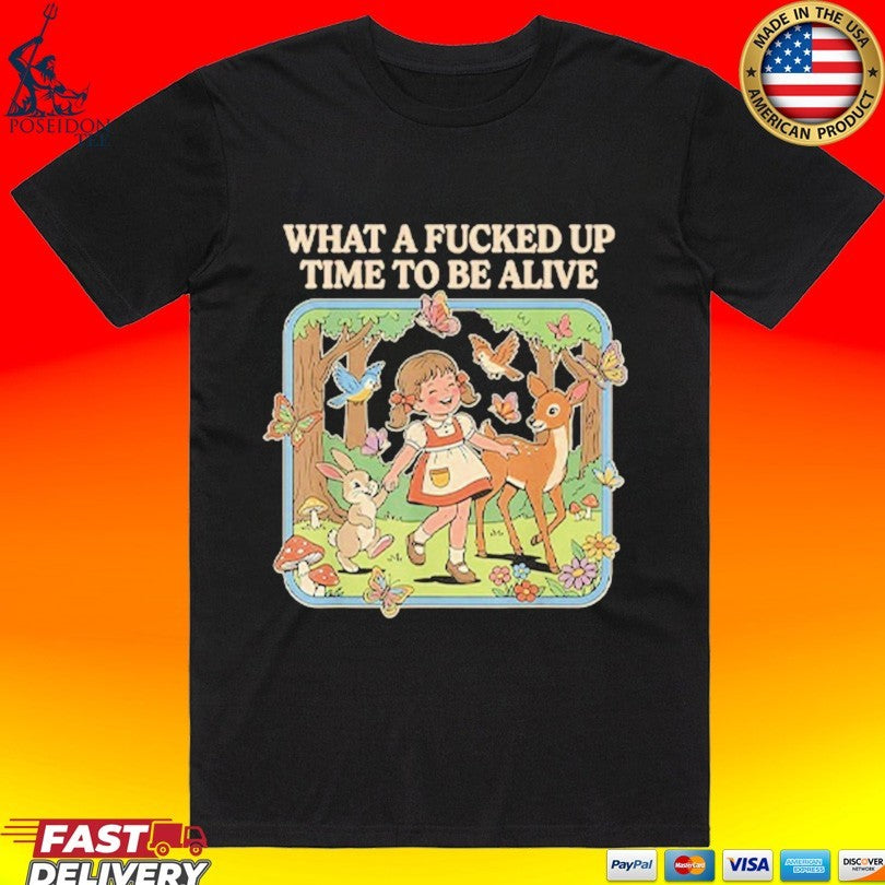 What A Fucked Up Time To Be Alive T-shirt Unisex T-shirt, Sweatshirt, Hoodie, Long Sleeve Tee - T-Shirt, Sweatshirt, Hoodie