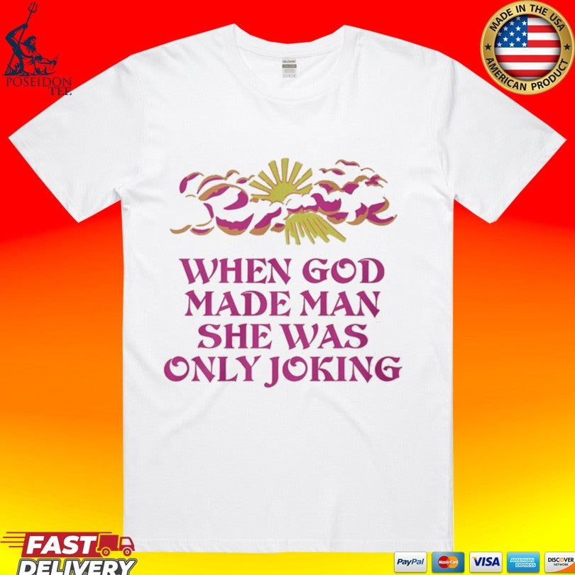 When God Made Man She Was Only Joking T-shirt Unisex T-shirt, Sweatshirt, Hoodie, Long Sleeve Tee - T-Shirt, Sweatshirt, Hoodie