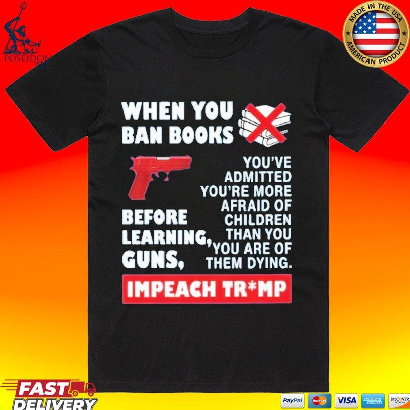 When You Ban Books Before Learning Guns Impeach Trump T-shirt Unisex T-shirt, Sweatshirt, Hoodie, Long Sleeve Tee - T-Shirt, Sweatshirt, Hoodie