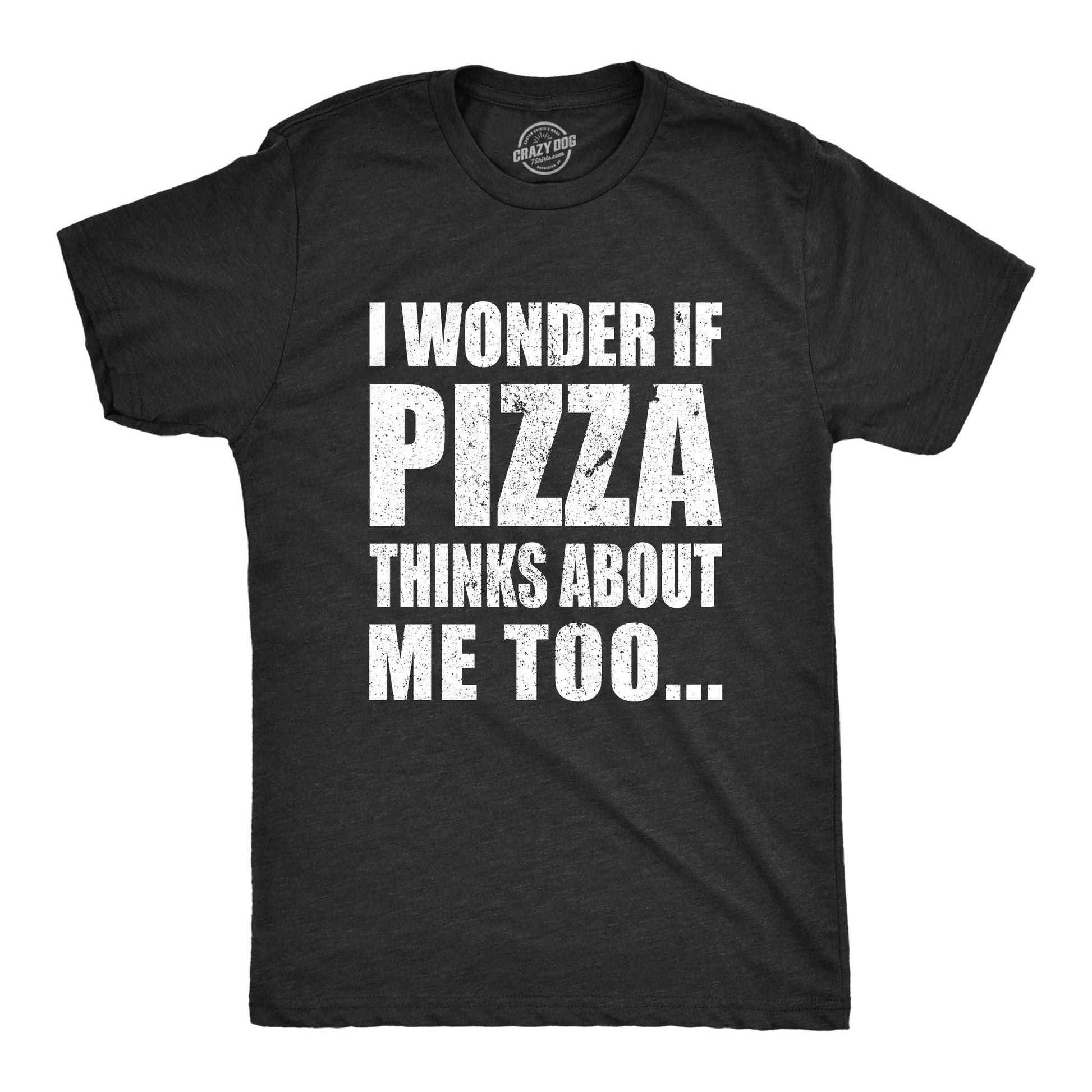 I Wonder If Pizza Thinks About Me Too Men's T Shirt - T-Shirt, Sweatshirt, Hoodie