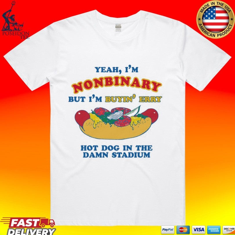 Yeah, Im Nonbinary, But Im Buyin Erry Hot Dog In The Stadium T-shirt Unisex T-shirt, Sweatshirt, Hoodie, Long Sleeve Tee - T-Shirt, Sweatshirt, Hoodie
