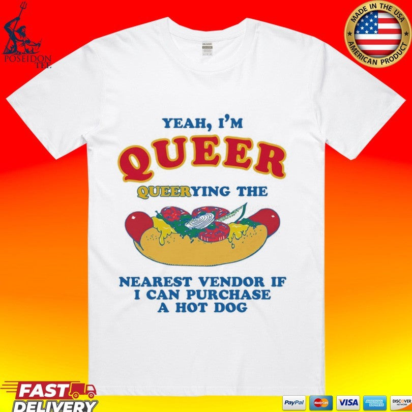 Yeah, Im Queer, Querying The Nearest Vendor If I Can Purchase A Hot Dog T-shirt Unisex T-shirt, Sweatshirt, Hoodie, Long Sleeve Tee - T-Shirt, Sweatshirt, Hoodie